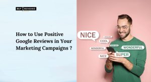 How To Use Positive Google Reviews In Your Marketing Campaigns